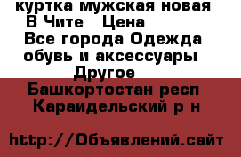 куртка мужская новая. В Чите › Цена ­ 2 000 - Все города Одежда, обувь и аксессуары » Другое   . Башкортостан респ.,Караидельский р-н